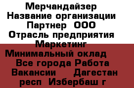 Мерчандайзер › Название организации ­ Партнер, ООО › Отрасль предприятия ­ Маркетинг › Минимальный оклад ­ 1 - Все города Работа » Вакансии   . Дагестан респ.,Избербаш г.